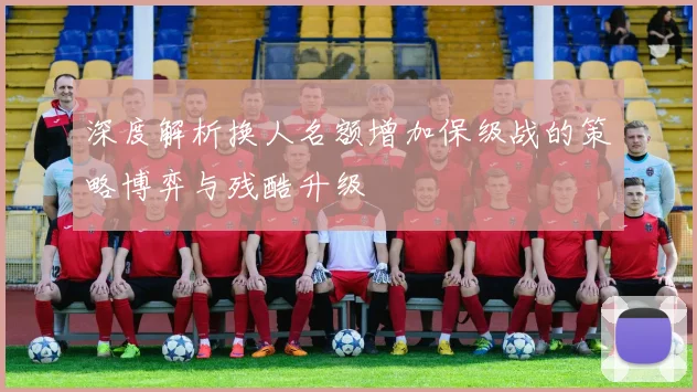 深度解析换人名额增加保级战的策略博弈与残酷升级