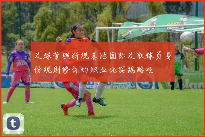 足球管理新规落地国际足联球员身份规则修订的职业化实践路径