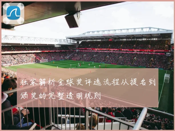 独家解析金球奖评选流程从提名到颁奖的完整透明规则