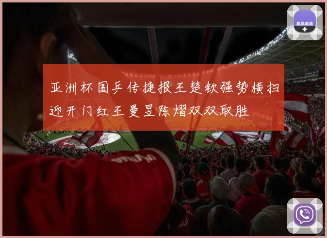 亚洲杯国乒传捷报王楚钦强势横扫迎开门红王曼昱陈熠双双取胜